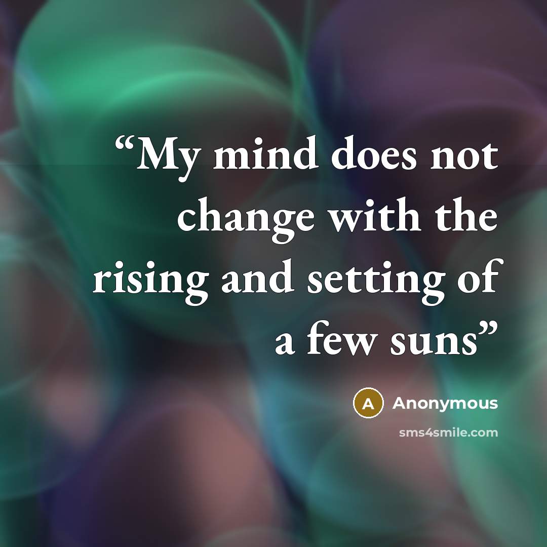 “My mind does not change with the rising and setting of a few suns” quote by Anonymous