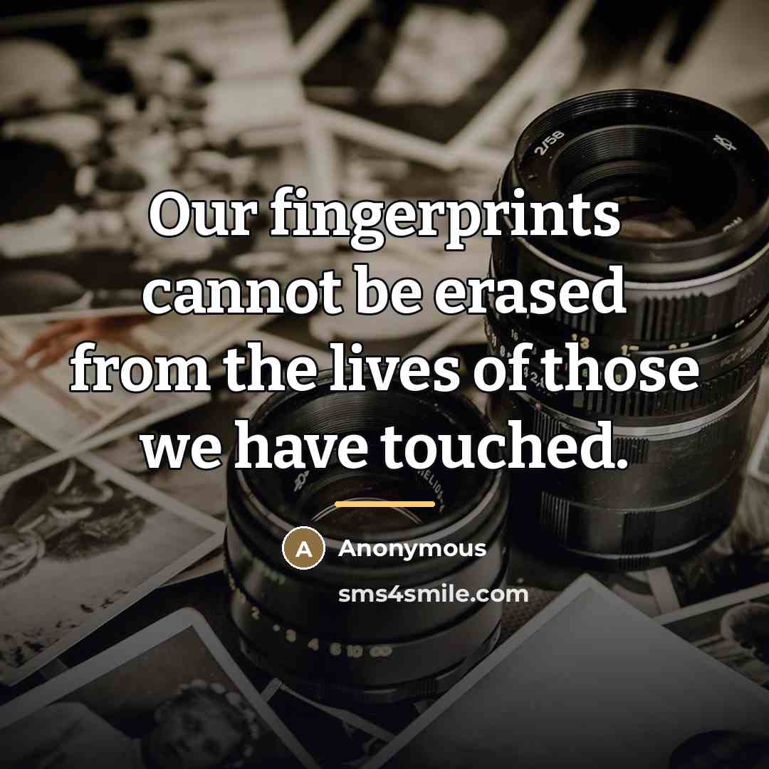 “Our fingerprints cannot be erased from the lives of those…” quote by Anonymous