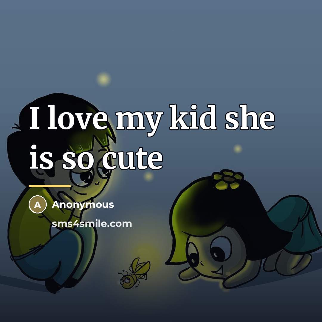 “I love my kid she is so cute…” quote by Anonymous