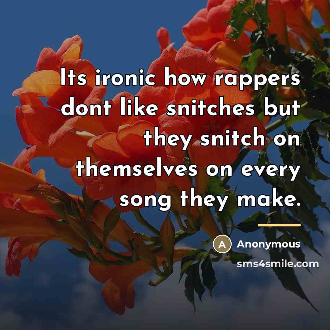 “Its ironic how rappers dont like snitches but they snitch…” quote by Anonymous