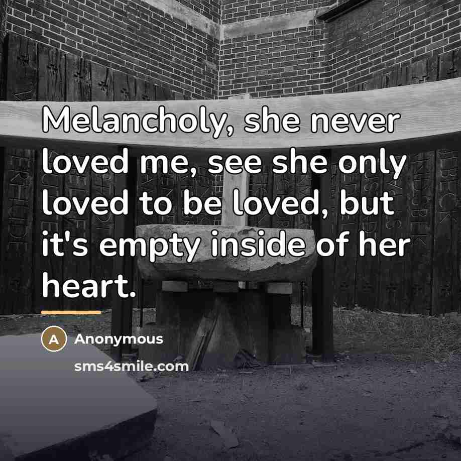 “Melancholy, she never loved me, see she only loved to…” quote by Anonymous
