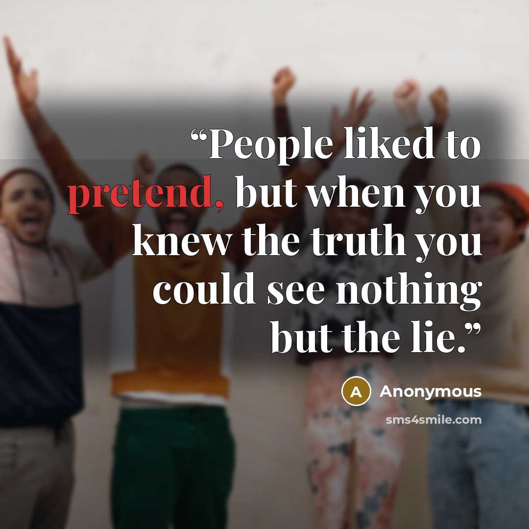 “People liked to pretend, but when you knew the truth you could see nothing but the lie.” quote by Anonymous