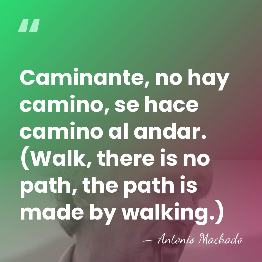 Caminante, no hay camino, se hace camino al andar. (Walk, there is&hellip; - Antonio Machado