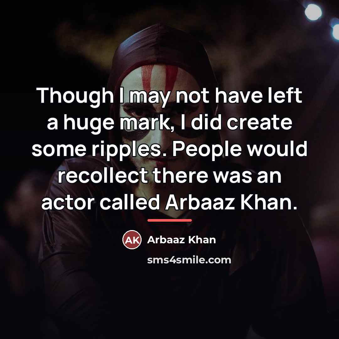 “Though I may not have left a huge mark, I…” quote by Arbaaz Khan