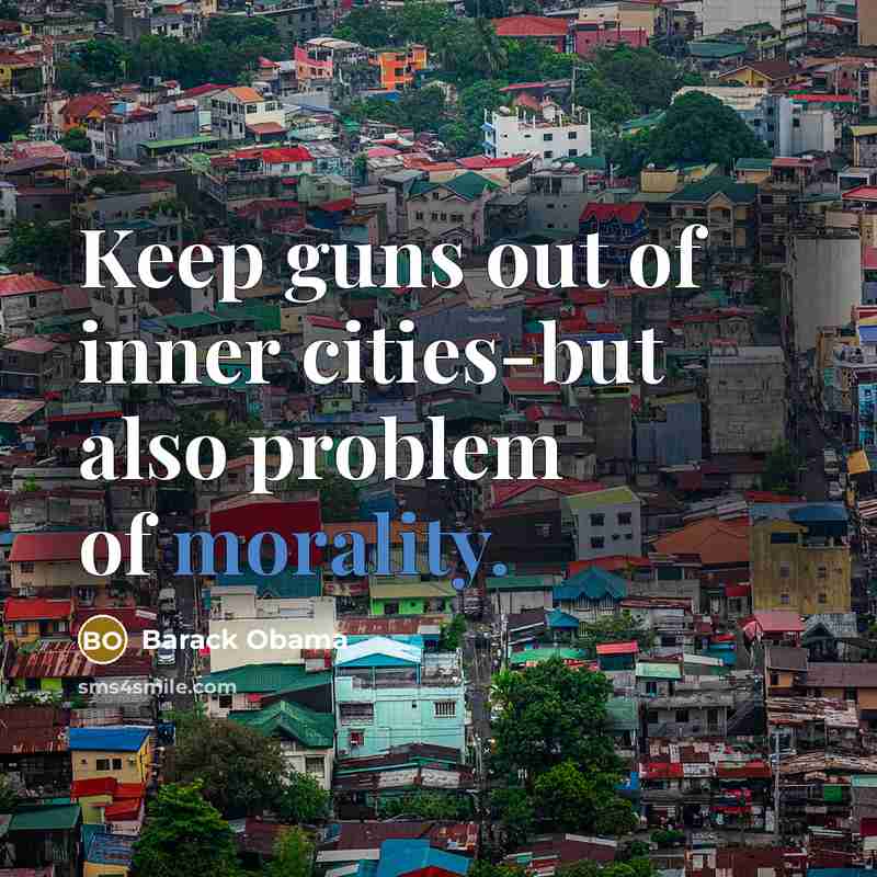 “Keep guns out of inner cities-but also problem of morality.” quote by Barack Obama