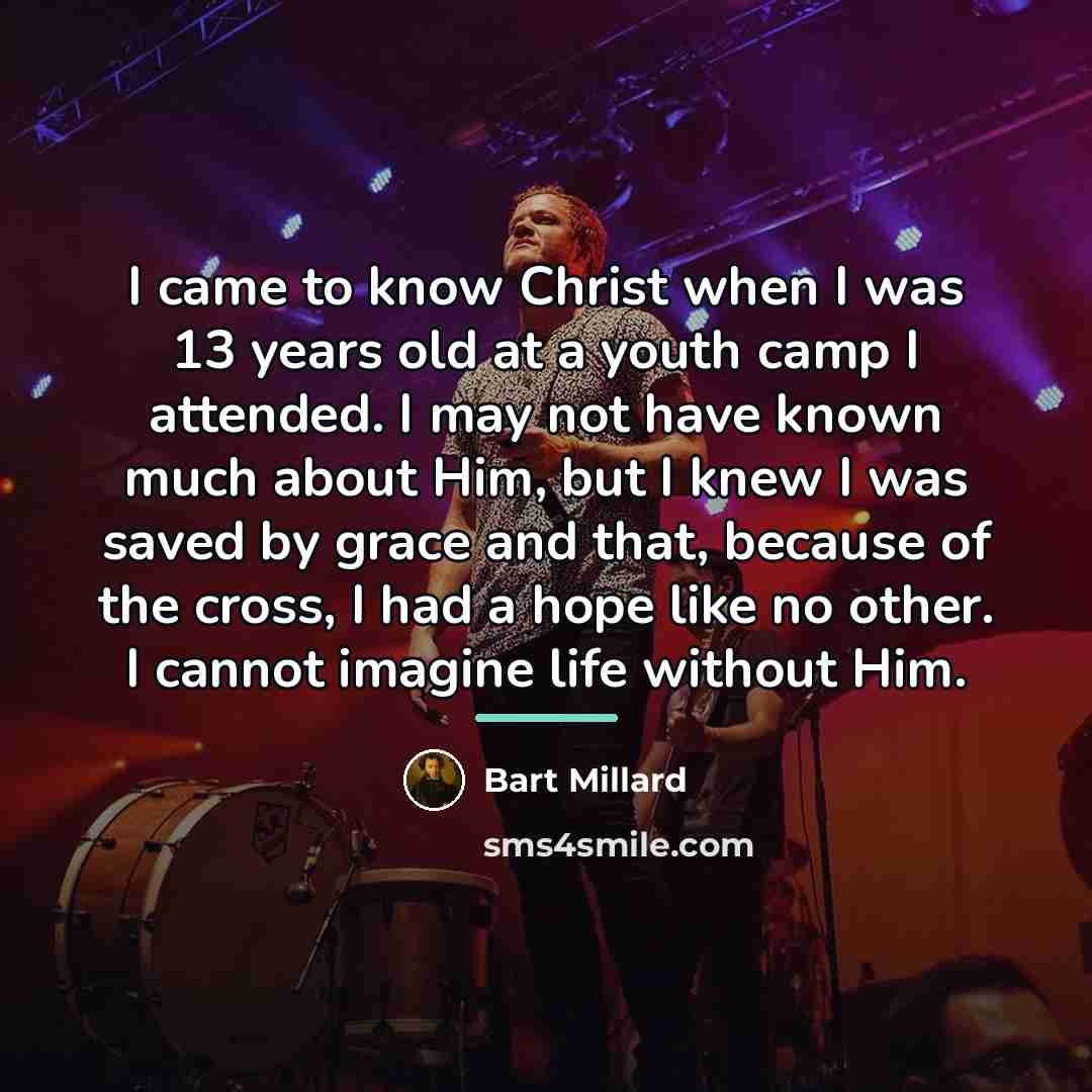 “I came to know Christ when I was 13 years…” quote by Bart Millard