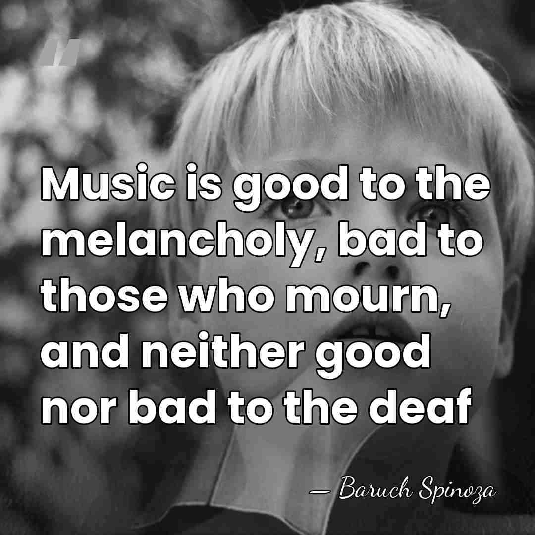 Music is good to the melancholy, bad to those who mourn, and&hellip; - Baruch Spinoza