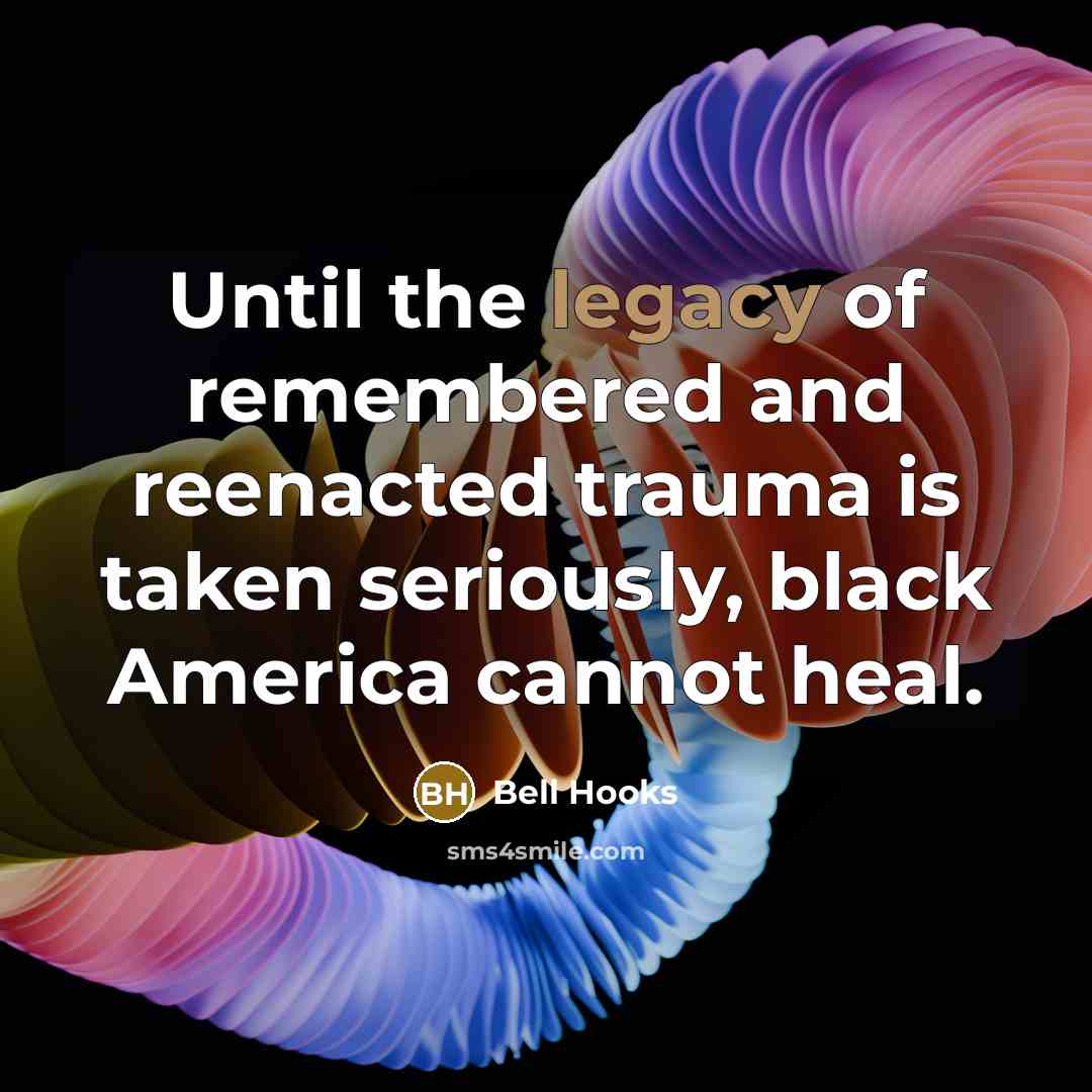 “Until the legacy of remembered and reenacted trauma is taken…” quote by bell hooks