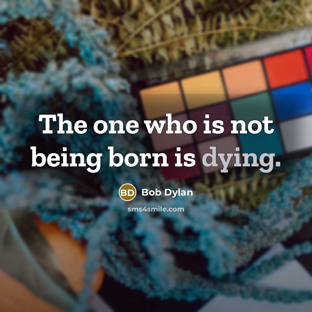 “The one who is not being born is dying.…” quote by Bob Dylan