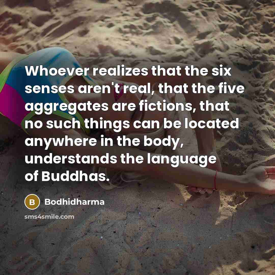 “Whoever realizes that the six senses aren't real, that the…” quote by Bodhidharma