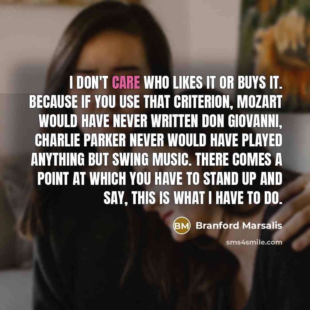 “I don't care who likes it or buys it. Because…” quote by Branford Marsalis
