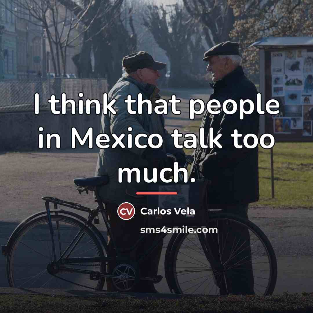 “I think that people in Mexico talk too much.…” quote by Carlos Vela