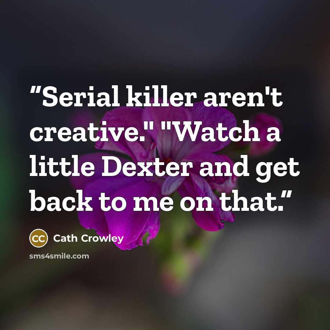 “Serial killer aren't creative." "Watch a little Dexter and get back to me on that.” quote by Cath Crowley