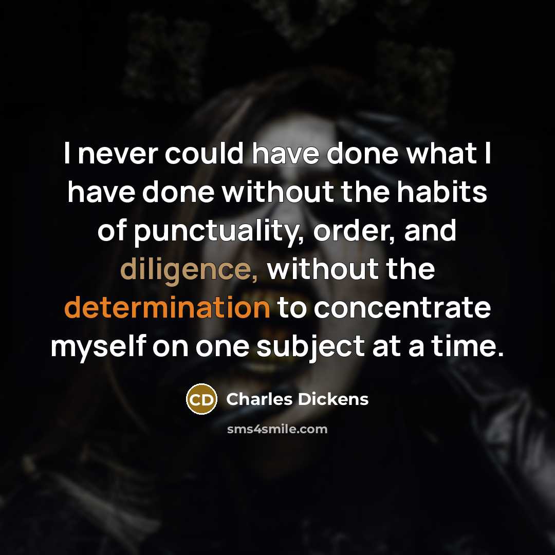 “I never could have done what I have done without the habits of punctuality, order, and diligence, without the determination to concentrate myself on one subject at a time.” quote by Charles Dickens