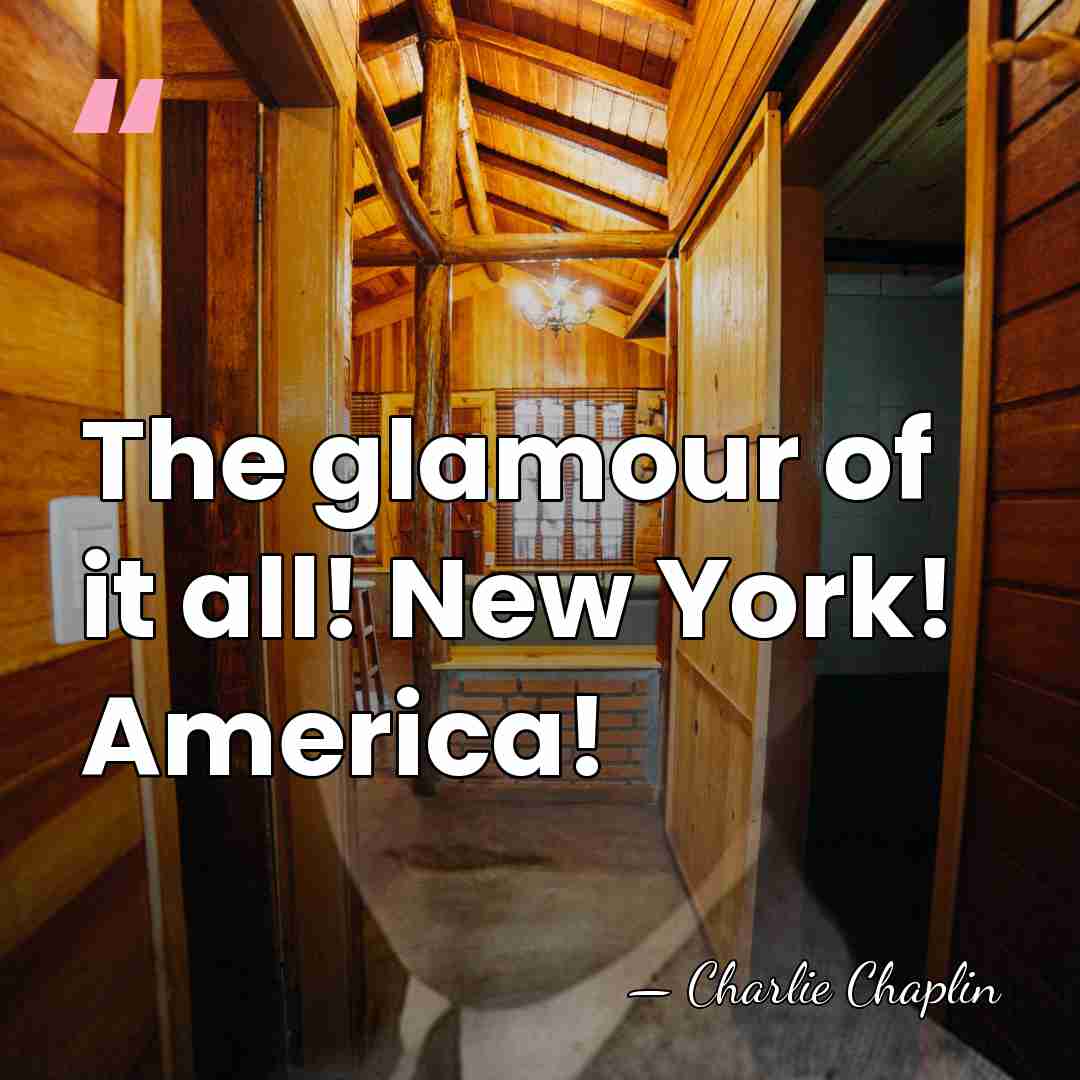 The glamour of it all! New York! America! - Charlie Chaplin