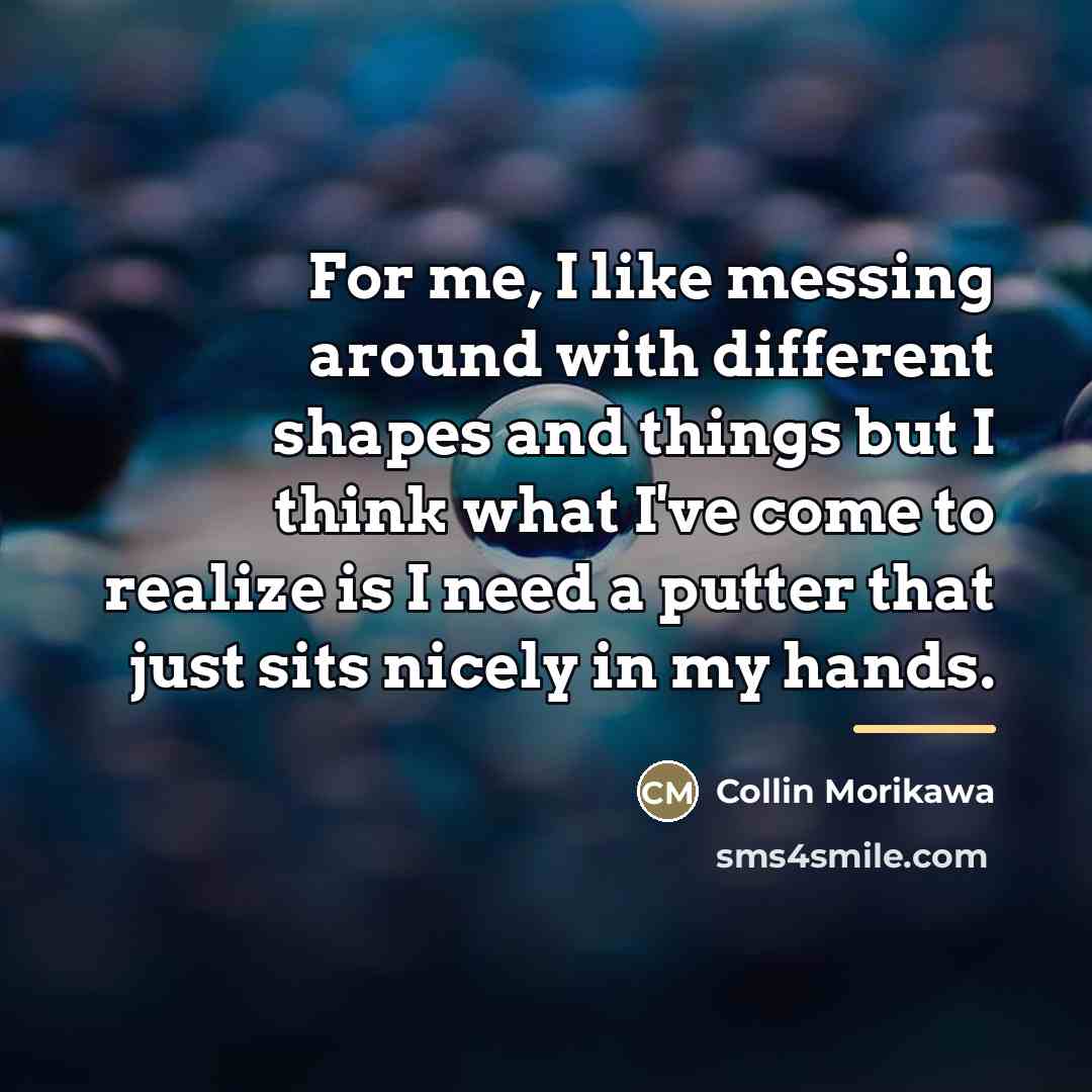“For me, I like messing around with different shapes and…” quote by Collin Morikawa