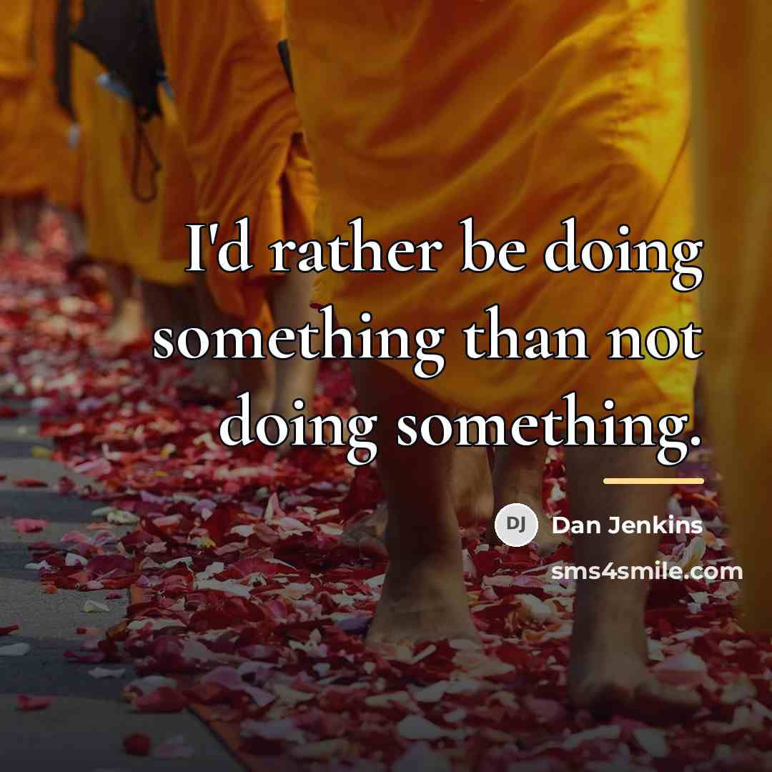 “I'd rather be doing something than not doing something.…” quote by Dan Jenkins