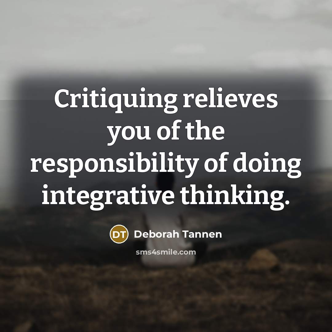 “Critiquing relieves you of the responsibility of doing integrative thinking.…” quote by Deborah Tannen