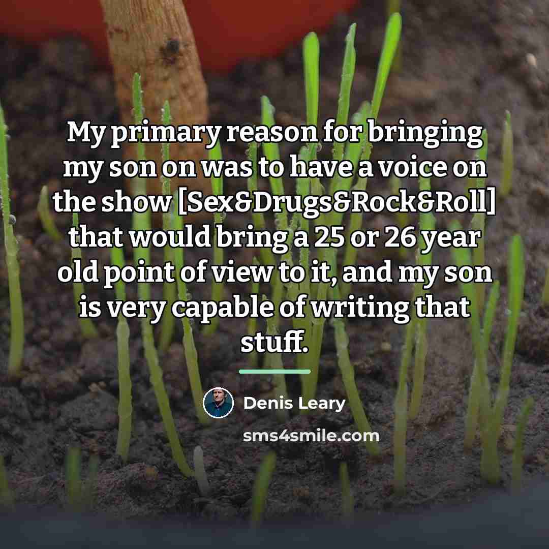 “My primary reason for bringing my son on was to…” quote by Denis Leary