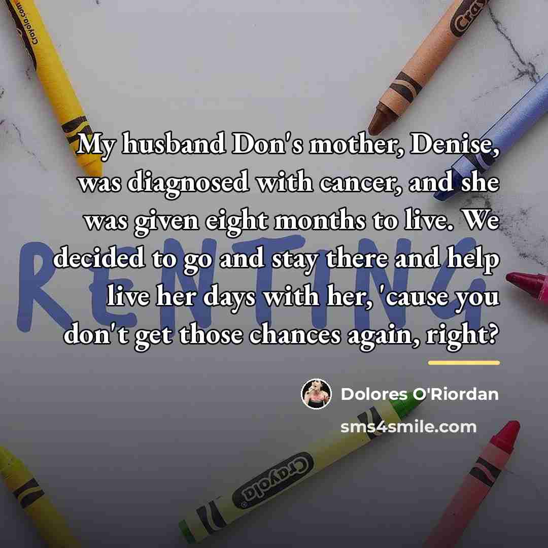 “My husband Don's mother, Denise, was diagnosed with cancer, and…” quote by Dolores O'Riordan