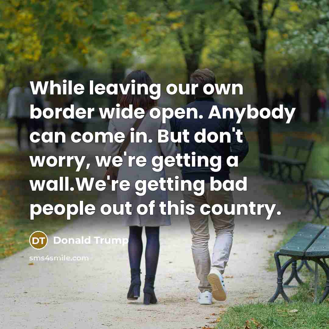 “While leaving our own border wide open. Anybody can come…” quote by Donald Trump