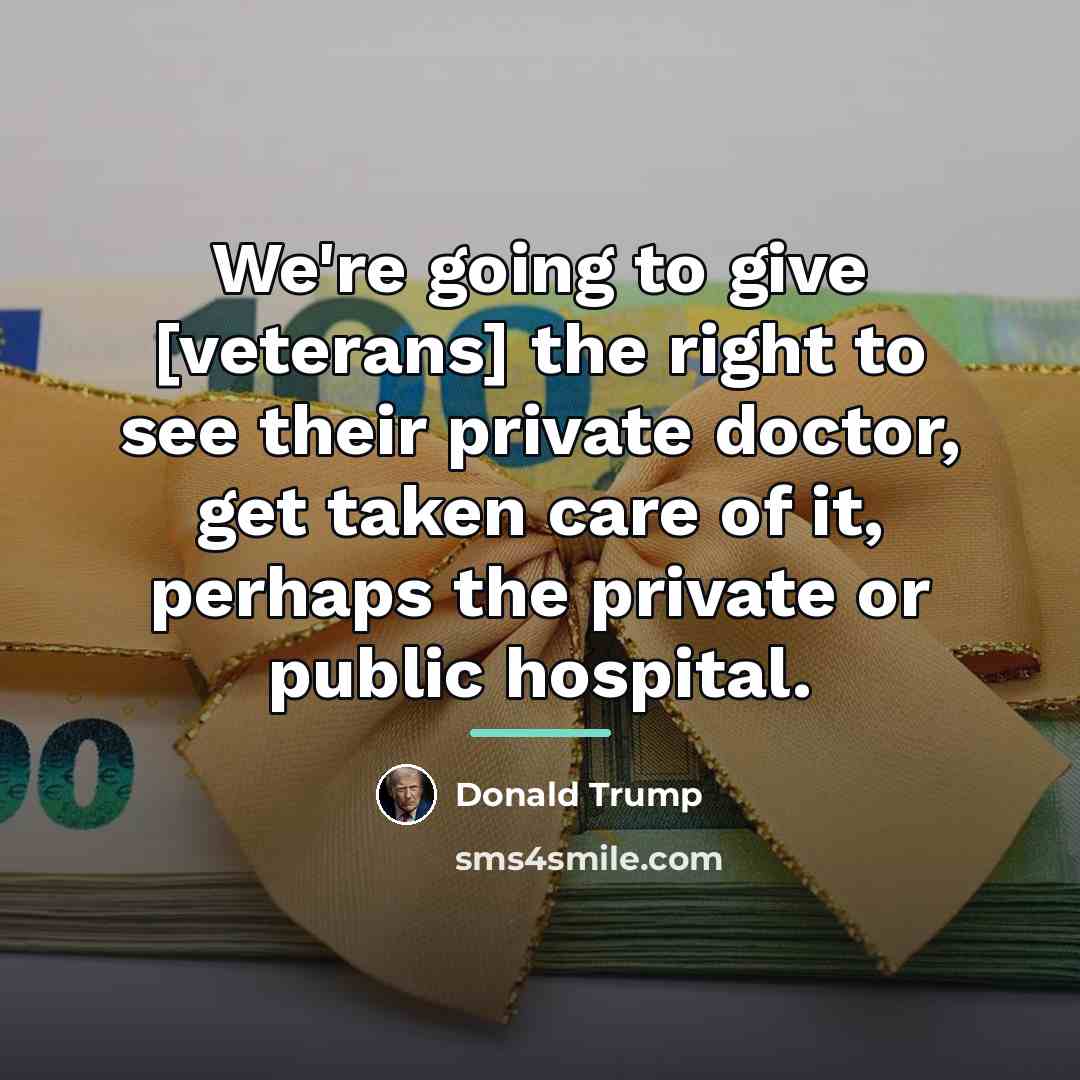 “We're going to give [veterans] the right to see their…” quote by Donald Trump