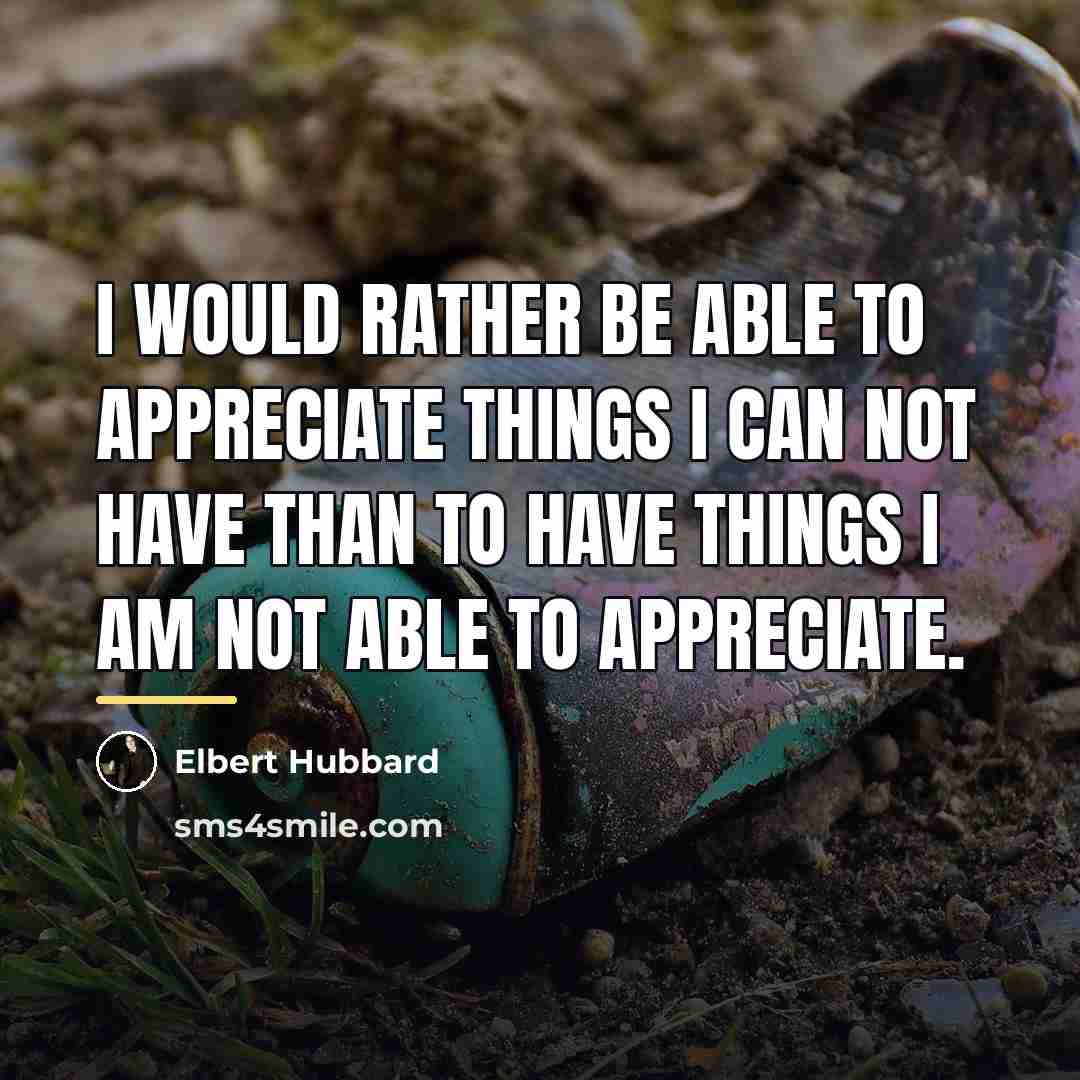 “I would rather be able to appreciate things I can…” quote by Elbert Hubbard