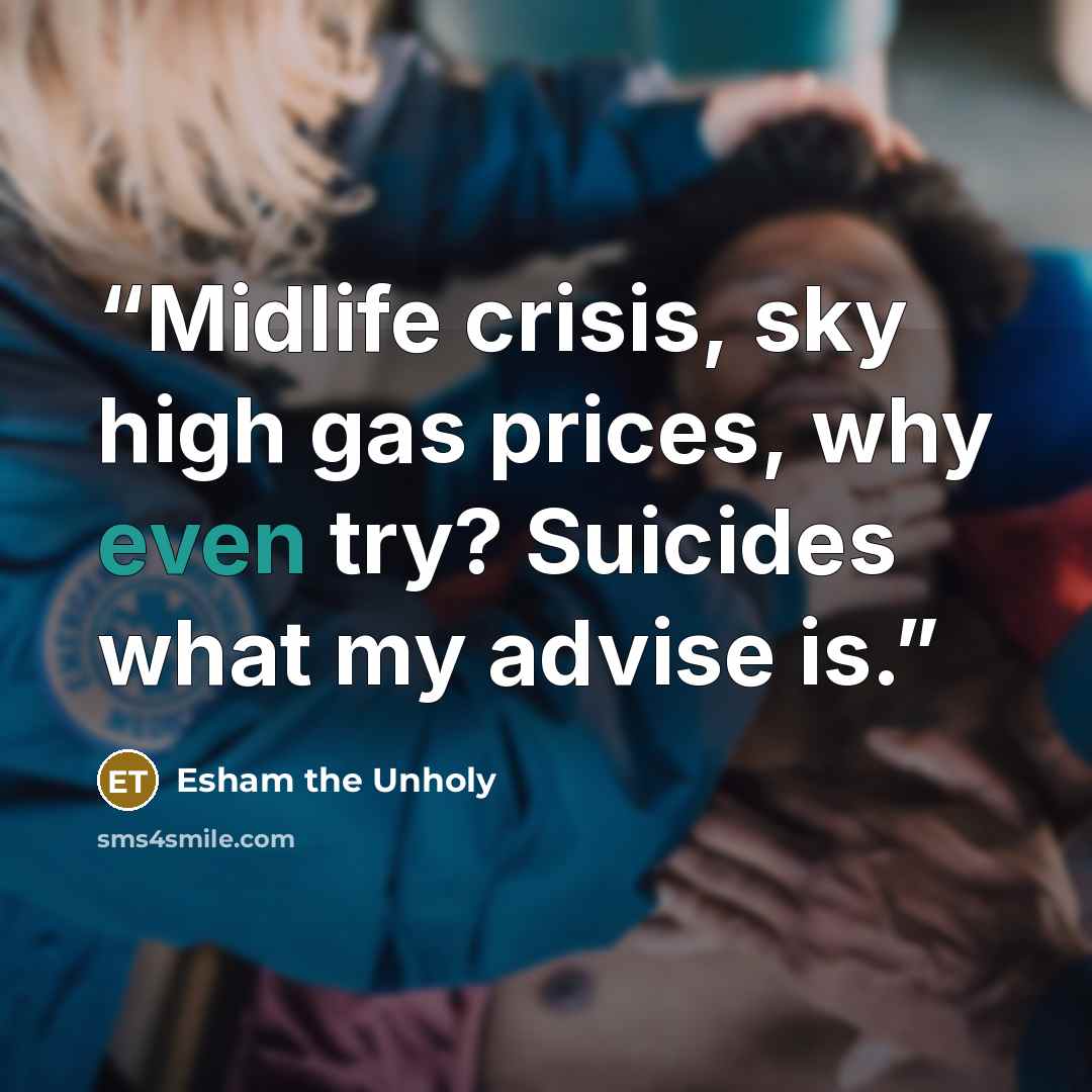 “Midlife crisis, sky high gas prices, why even try? Suicides what my advise is.” quote by Esham the Unholy