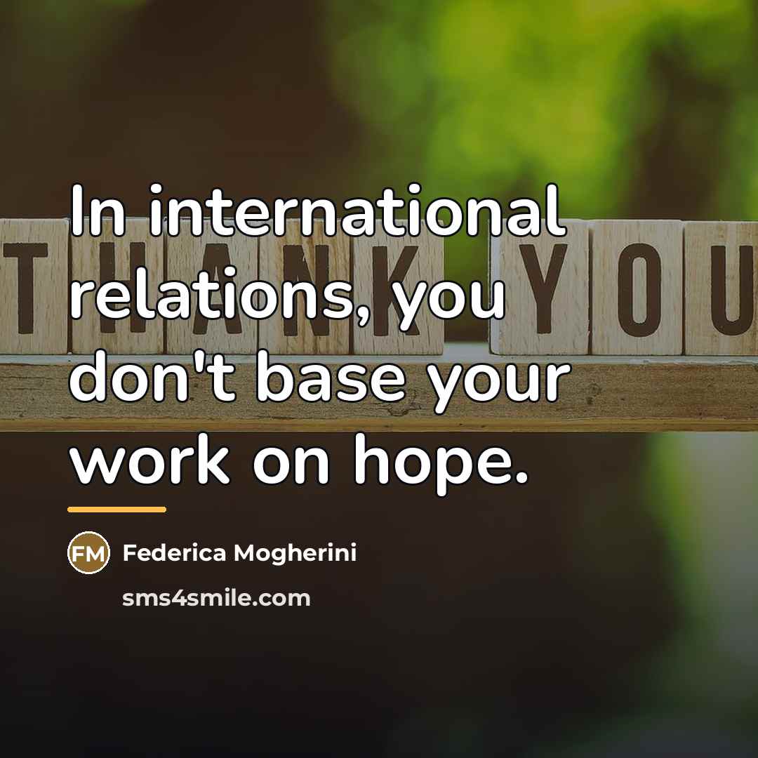“In international relations, you don't base your work on hope.…” quote by Federica Mogherini
