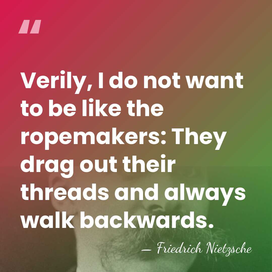 Verily, I do not want to be like the ropemakers: They drag&hellip; - Friedrich Nietzsche