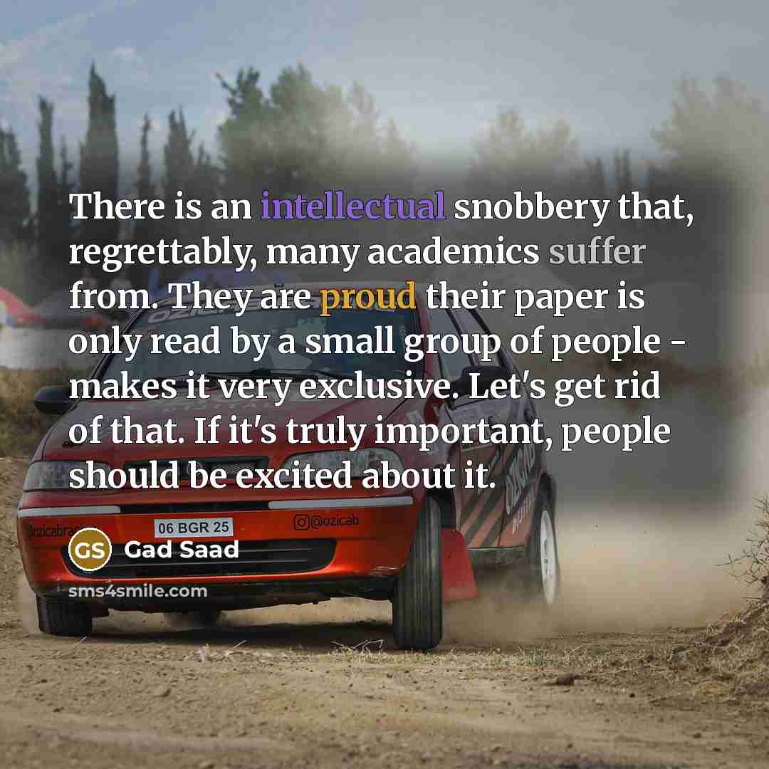 “There is an intellectual snobbery that, regrettably, many academics suffer…” quote by Gad Saad