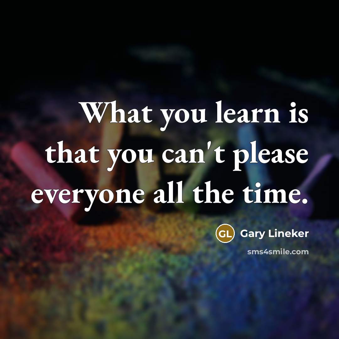 “What you learn is that you can't please everyone all…” quote by Gary Lineker