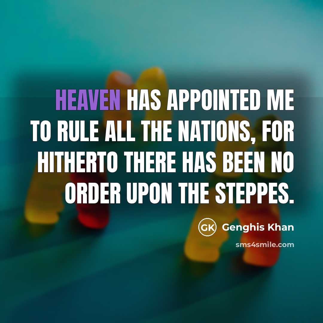 “Heaven has appointed me to rule all the nations, for hitherto there has been no order upon the steppes.” quote by Genghis Khan