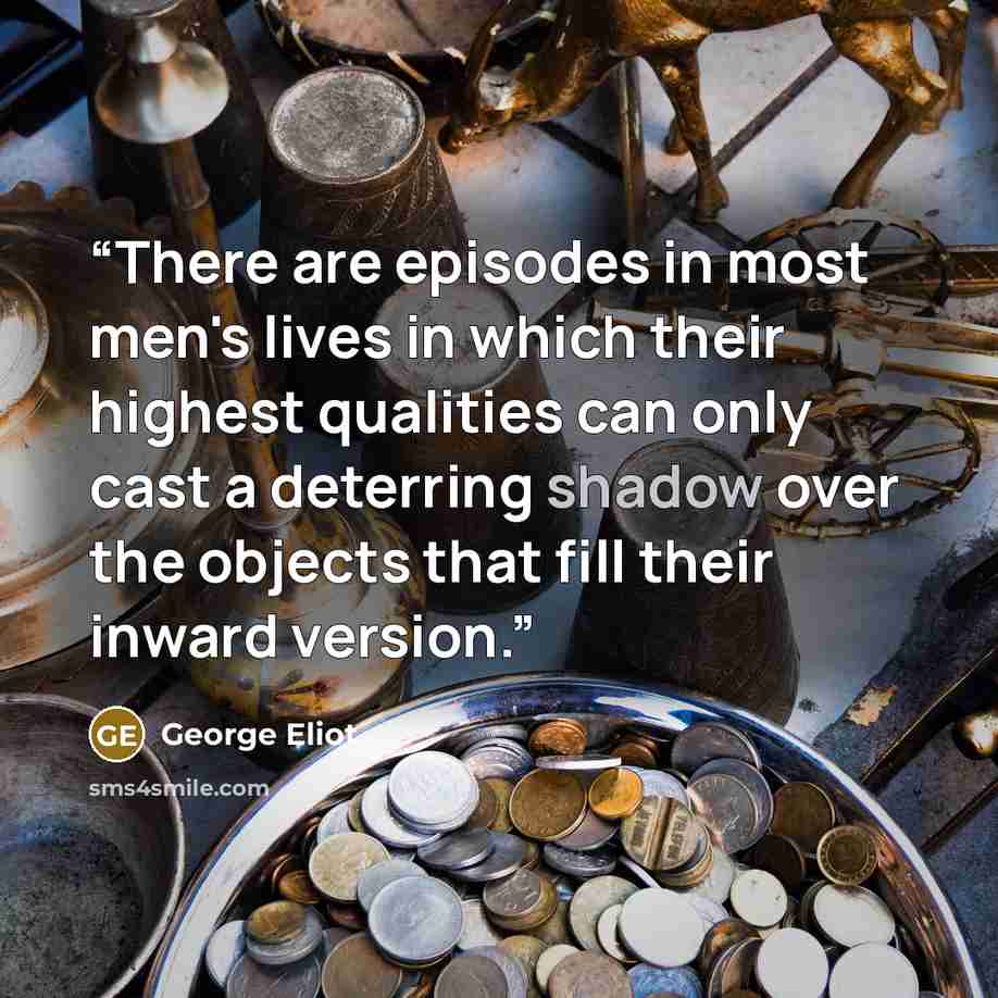 “There are episodes in most men's lives in which their highest qualities can only cast a deterring shadow over the objects that fill their inward version.” quote by George Eliot