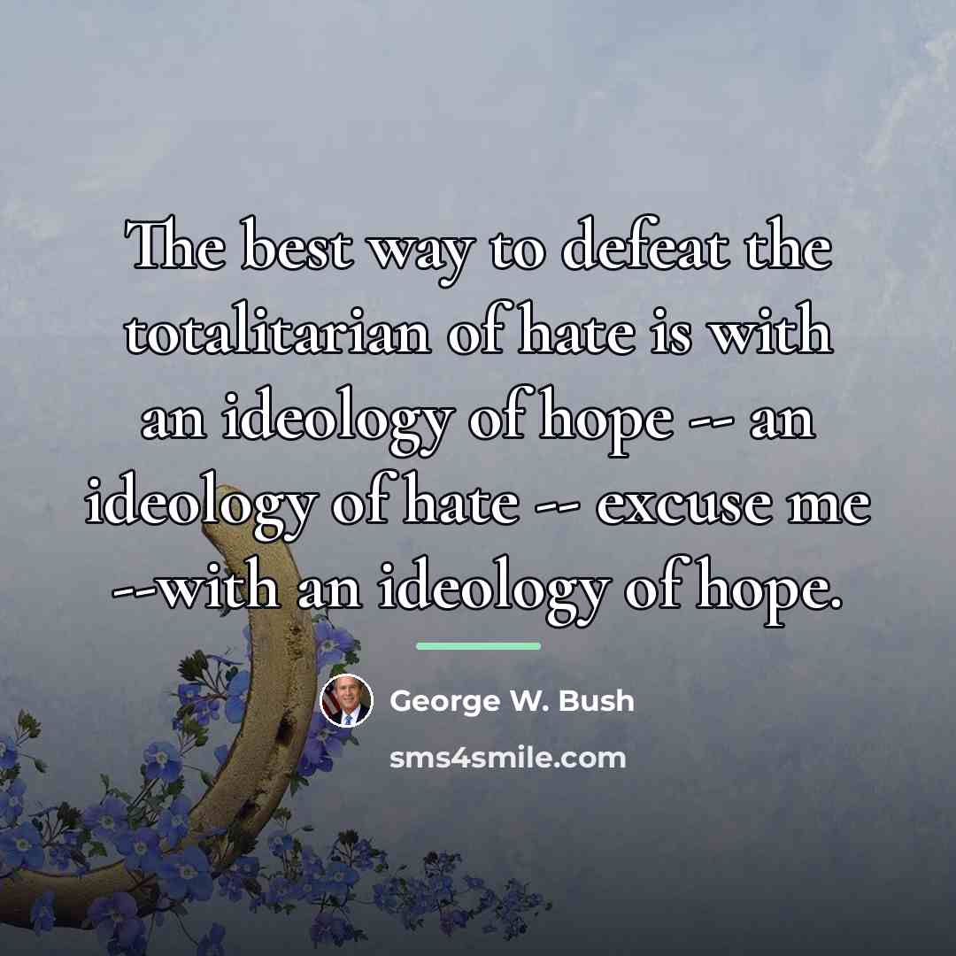 “The best way to defeat the totalitarian of hate is…” quote by George W. Bush