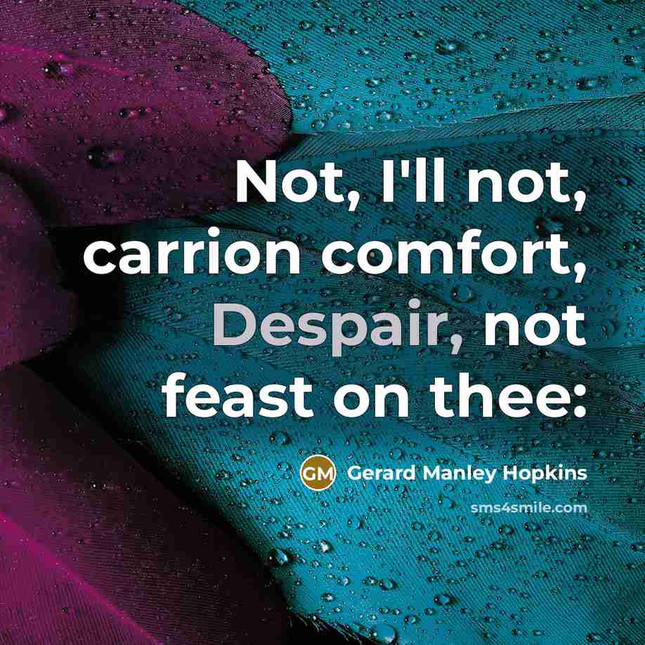 “Not, I'll not, carrion comfort, Despair, not feast on thee:…” quote by Gerard Manley Hopkins