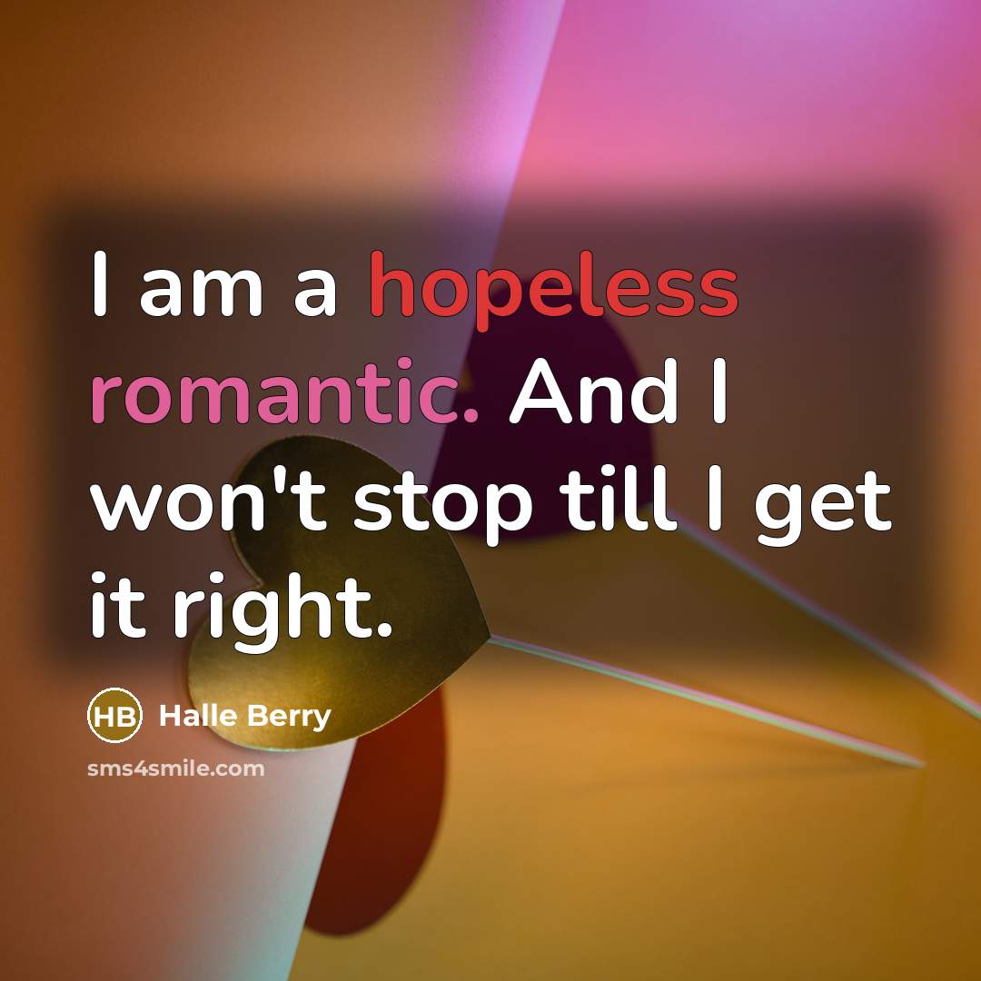 “I am a hopeless romantic. And I won't stop till…” quote by Halle Berry