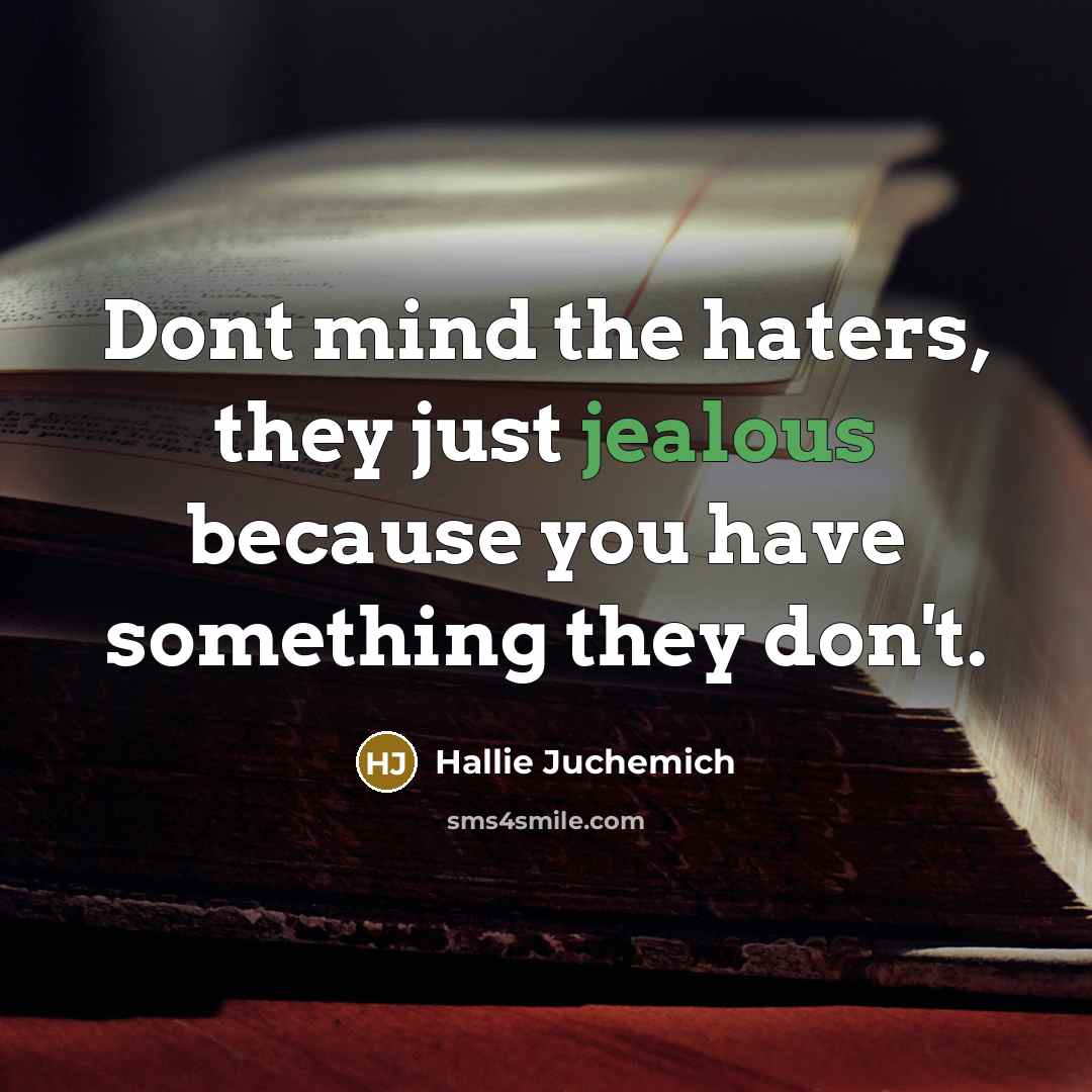 “Dont mind the haters, they just jealous because you have something they don't.” quote by Hallie Juchemich