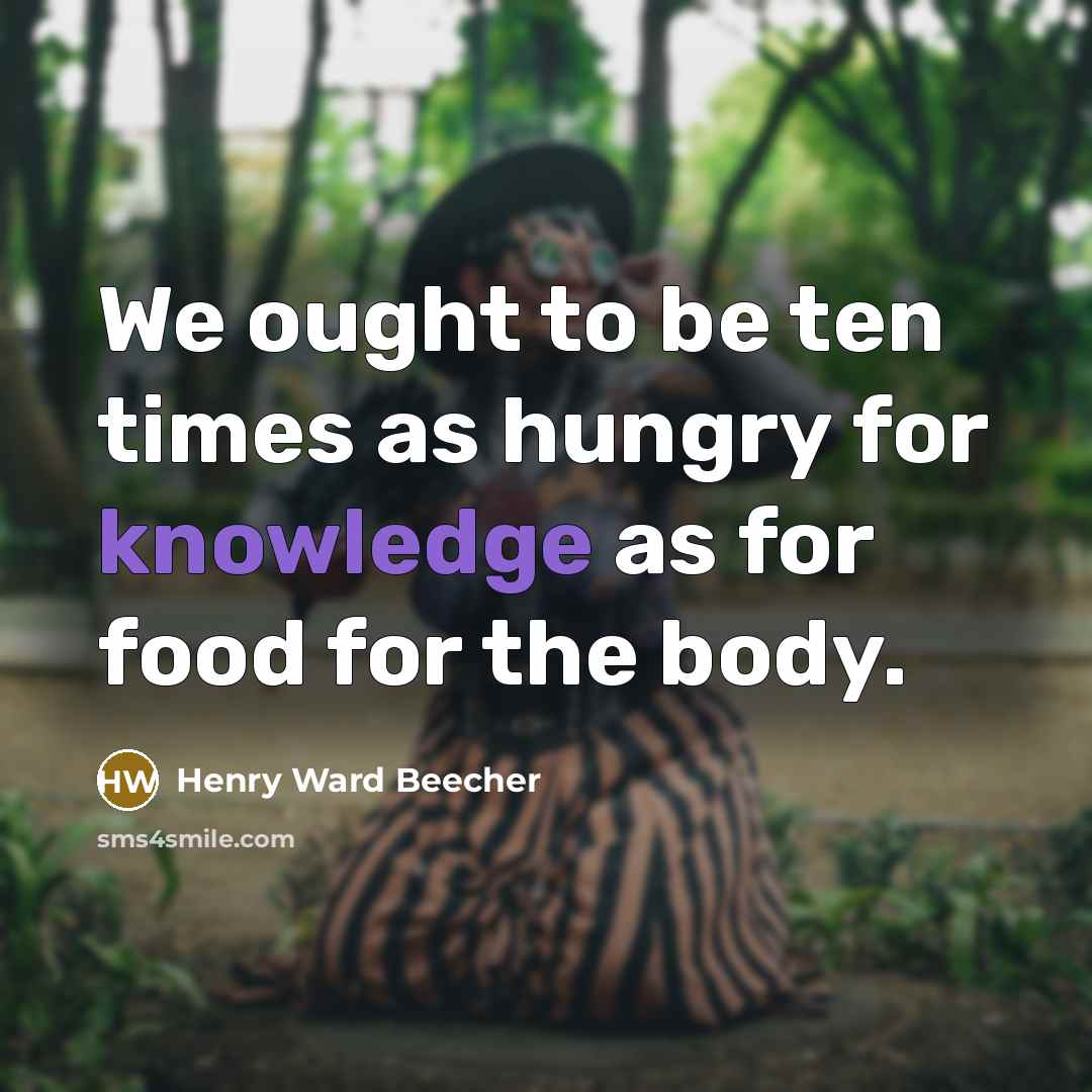 “We ought to be ten times as hungry for knowledge…” quote by Henry Ward Beecher