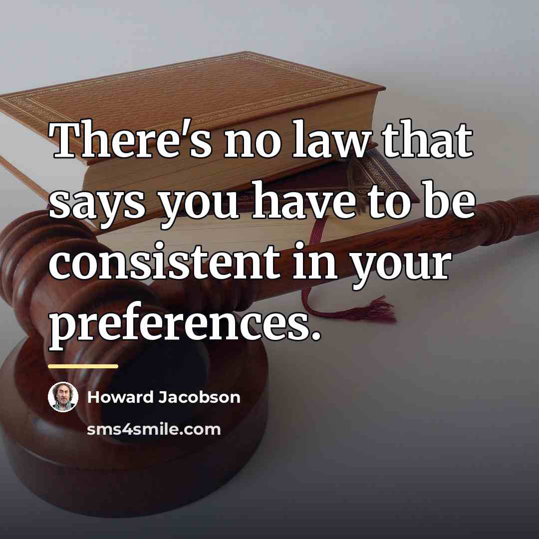 “There's no law that says you have to be consistent…” quote by Howard Jacobson