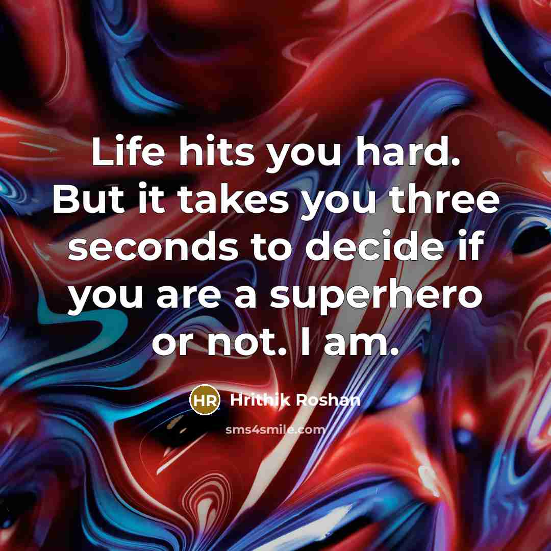 “Life hits you hard. But it takes you three seconds to decide if you are a superhero or not. I am.” quote by Hrithik Roshan
