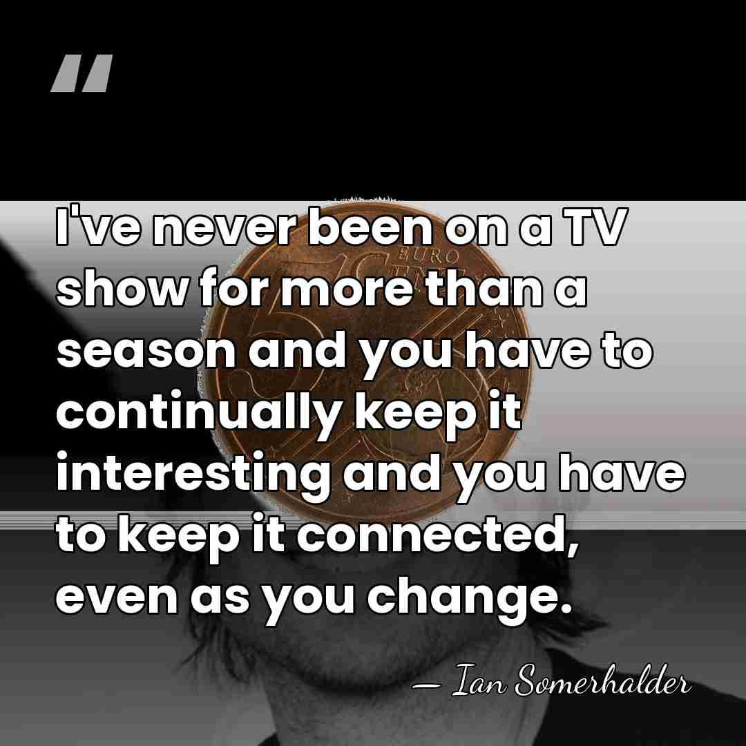 I've never been on a TV show for more than a season&hellip; - Ian Somerhalder