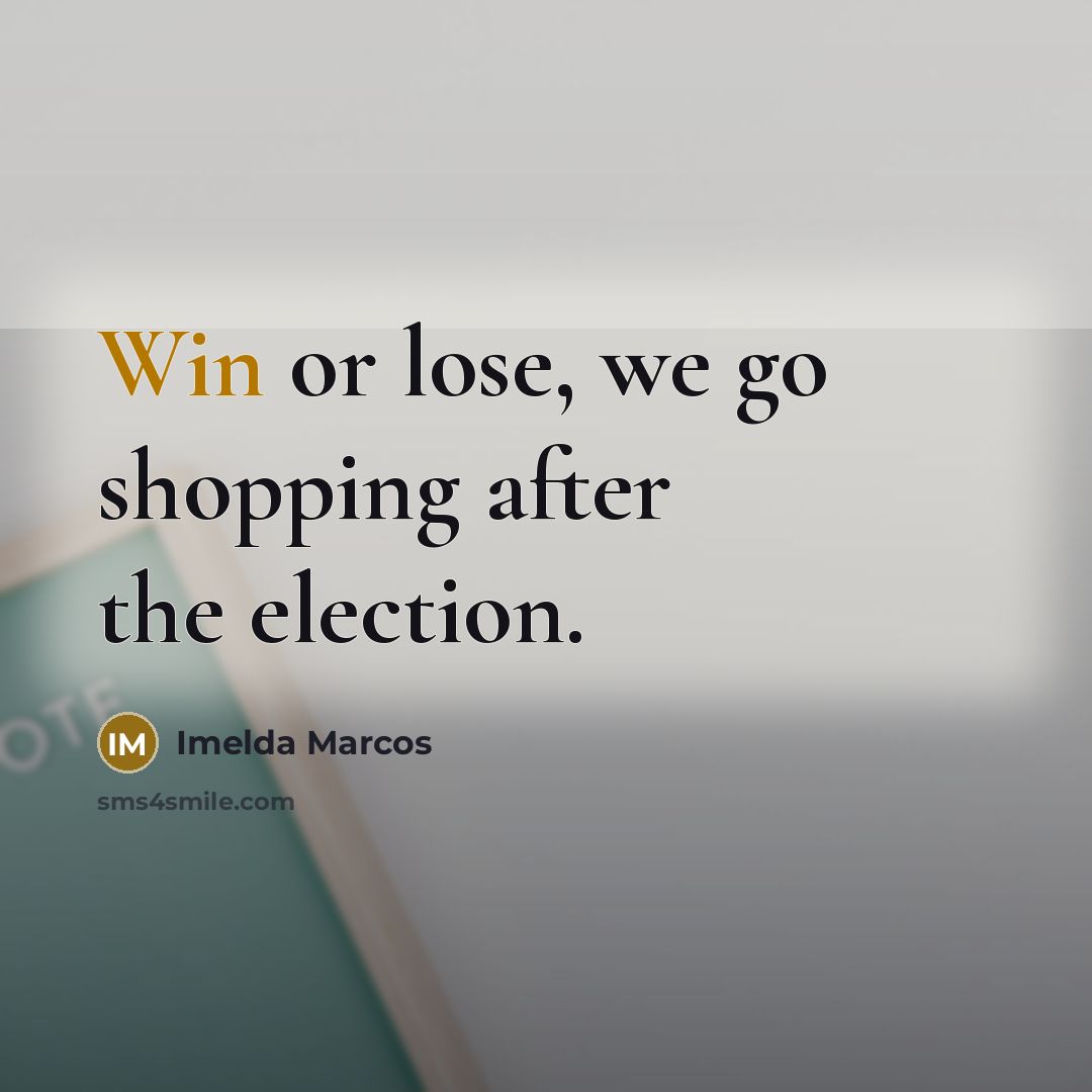 “Win or lose, we go shopping after the election.…” quote by Imelda Marcos