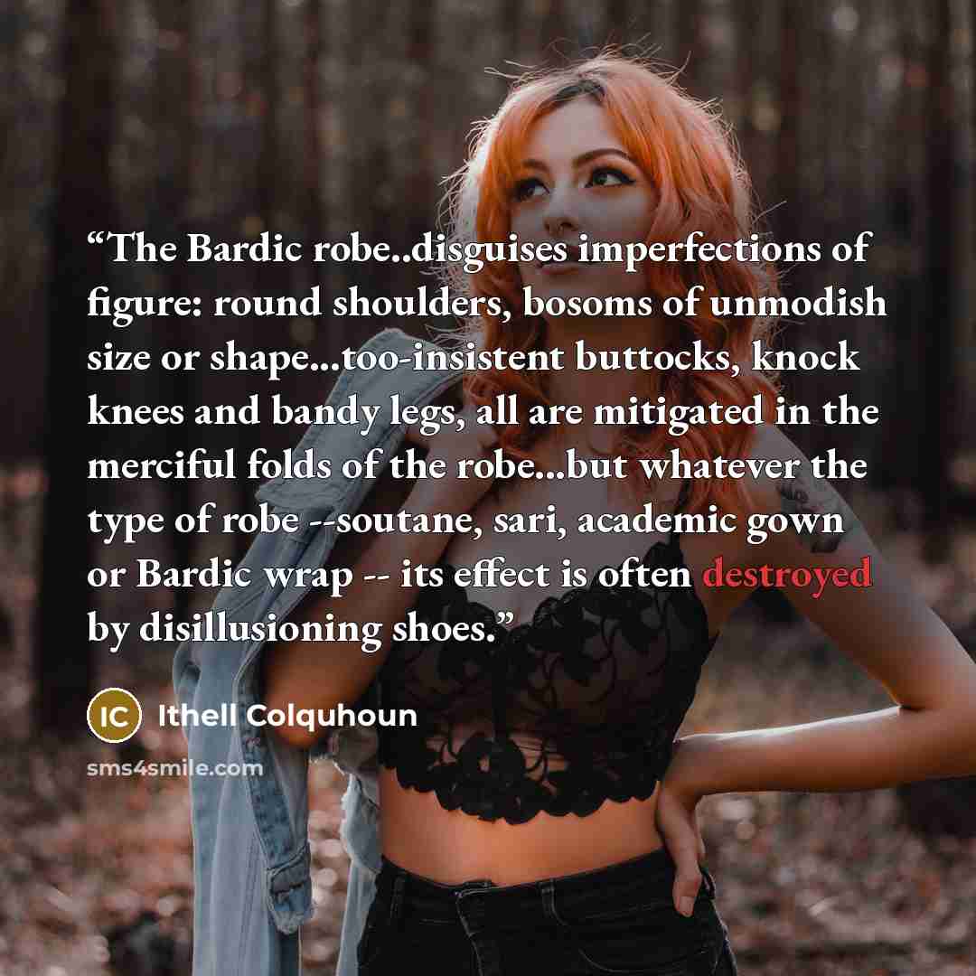 “The Bardic robe..disguises imperfections of figure: round shoulders, bosoms of unmodish size or shape...too-insistent buttocks, knock knees and bandy legs, all are mitigated in the merciful folds of the robe...but whatever the type of robe --soutane, sari, academic gown or Bardic wrap -- its…” quote by Ithell Colquhoun