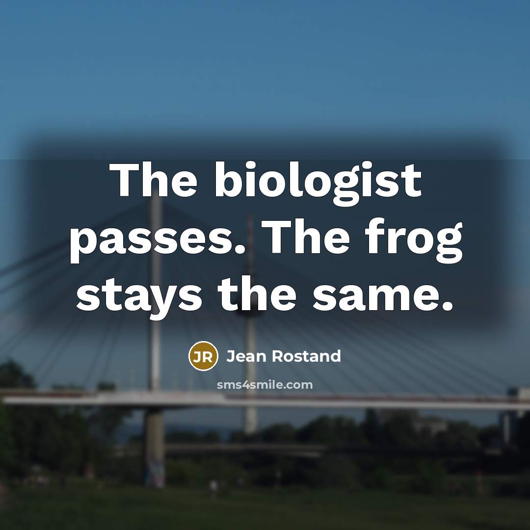 “The biologist passes. The frog stays the same.…” quote by Jean Rostand