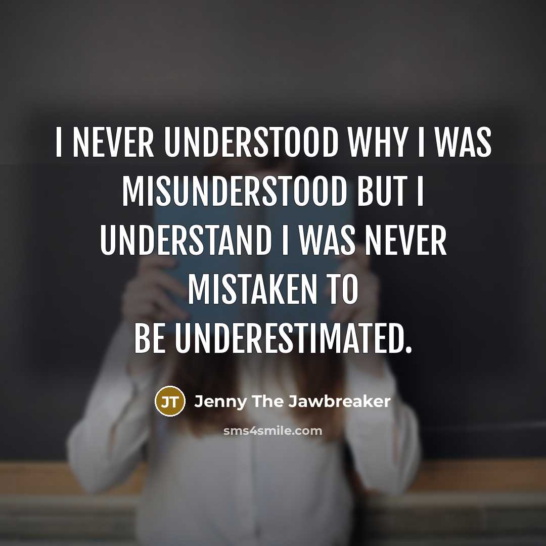 “I never understood why I was misunderstood but I understand I was never mistaken to be underestimated.” quote by Jenny The Jawbreaker