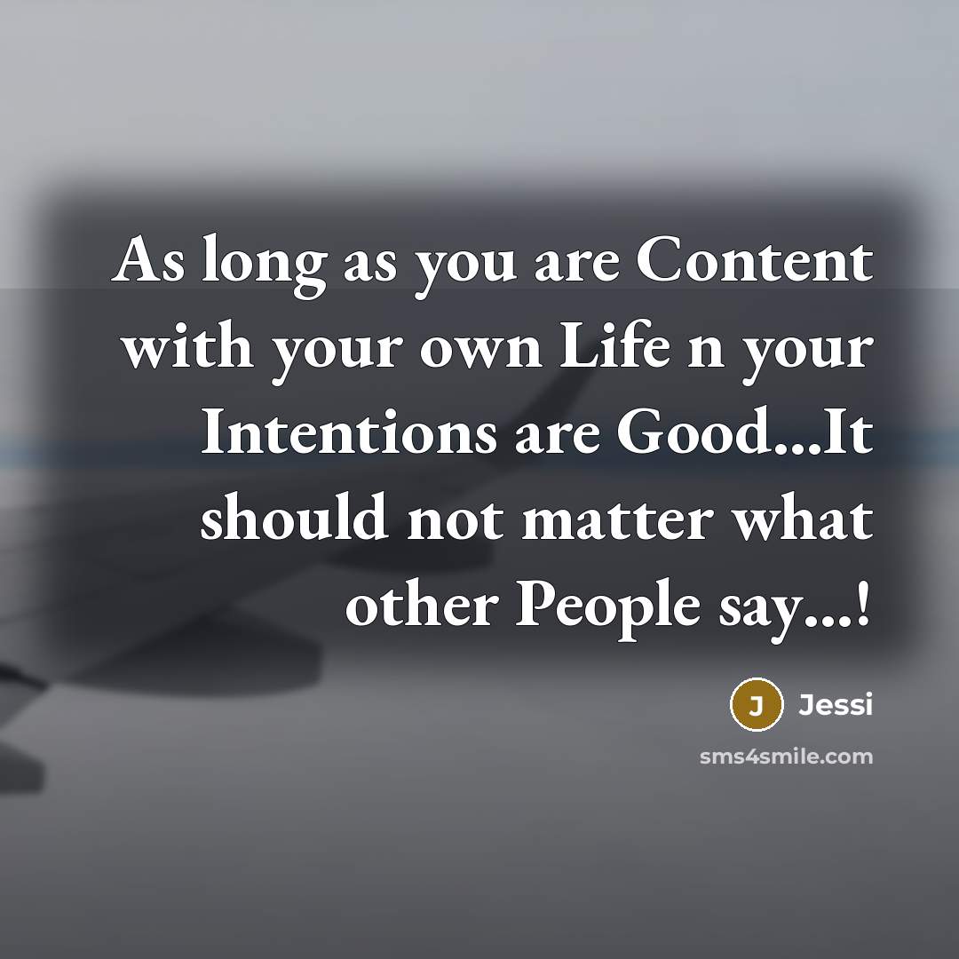 “As long as you are Content with your own Life n your Intentions are Good…It should not matter what other People say…!” quote by Jessi