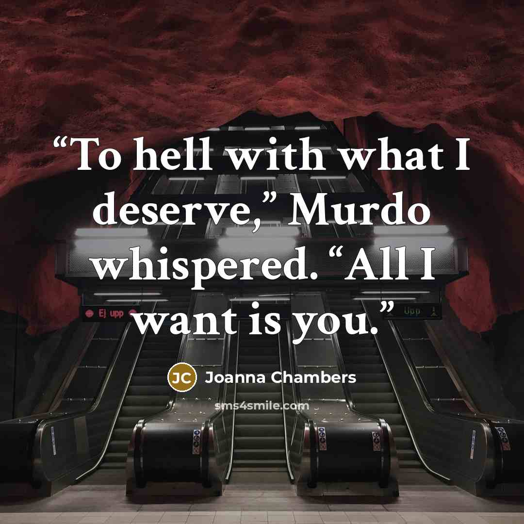 “To hell with what I deserve,” Murdo whispered. “All I want is you.” quote by Joanna Chambers