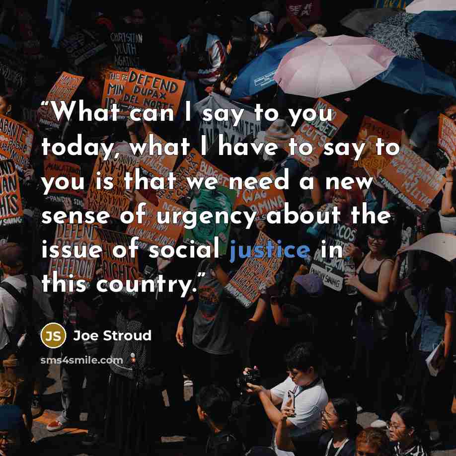 “What can I say to you today, what I have to say to you is that we need a new sense of urgency about the issue of social justice in this country.” quote by Joe Stroud