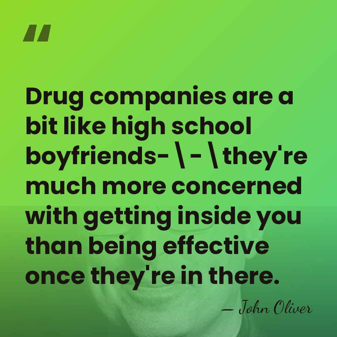 Drug companies are a bit like high school boyfriends-\-\they're much more concerned&hellip; - John Oliver